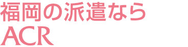 福岡の派遣ならACR